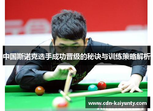 中国斯诺克选手成功晋级的秘诀与训练策略解析