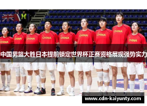 中国男篮大胜日本提前锁定世界杯正赛资格展现强势实力