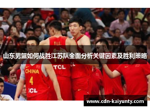 山东男篮如何战胜江苏队全面分析关键因素及胜利策略