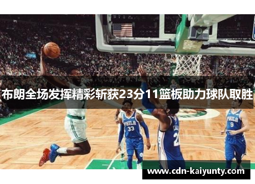布朗全场发挥精彩斩获23分11篮板助力球队取胜