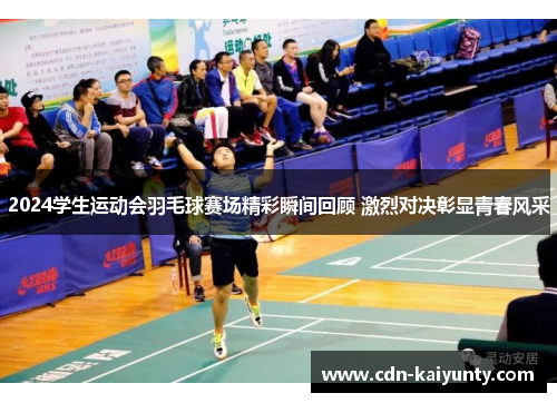 2024学生运动会羽毛球赛场精彩瞬间回顾 激烈对决彰显青春风采