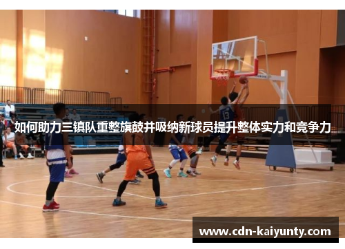 如何助力三镇队重整旗鼓并吸纳新球员提升整体实力和竞争力
