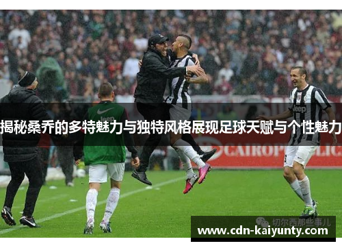 揭秘桑乔的多特魅力与独特风格展现足球天赋与个性魅力