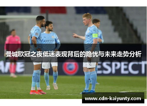曼城欧冠之夜低迷表现背后的隐忧与未来走势分析