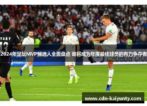 2024年足坛MVP候选人全面盘点 谁将成为年度最佳球员的有力争夺者