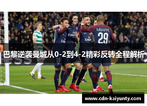 巴黎逆袭曼城从0-2到4-2精彩反转全程解析