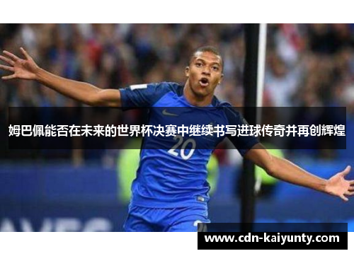 姆巴佩能否在未来的世界杯决赛中继续书写进球传奇并再创辉煌