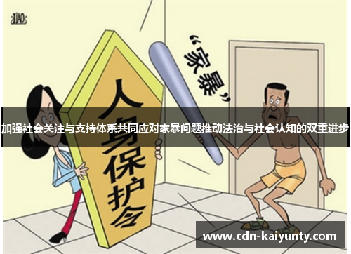 加强社会关注与支持体系共同应对家暴问题推动法治与社会认知的双重进步
