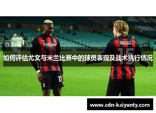 如何评估尤文与米兰比赛中的球员表现及战术执行情况