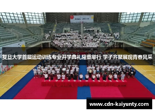 复旦大学首届运动训练专业开学典礼隆重举行 学子齐聚展现青春风采