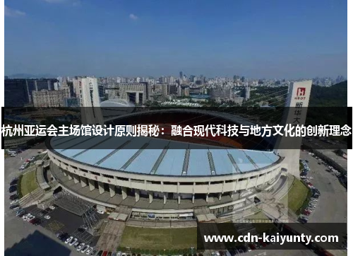 杭州亚运会主场馆设计原则揭秘：融合现代科技与地方文化的创新理念