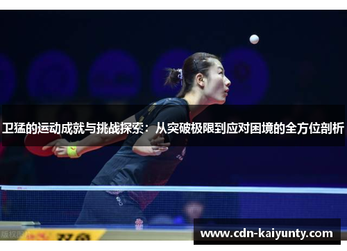 卫猛的运动成就与挑战探索：从突破极限到应对困境的全方位剖析