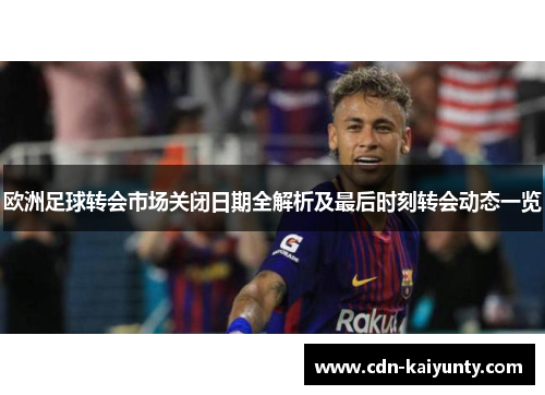 欧洲足球转会市场关闭日期全解析及最后时刻转会动态一览