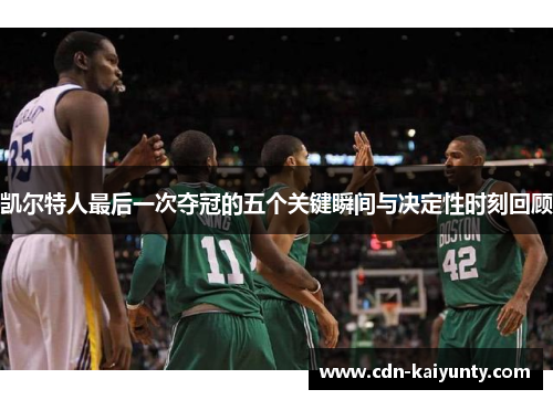 凯尔特人最后一次夺冠的五个关键瞬间与决定性时刻回顾