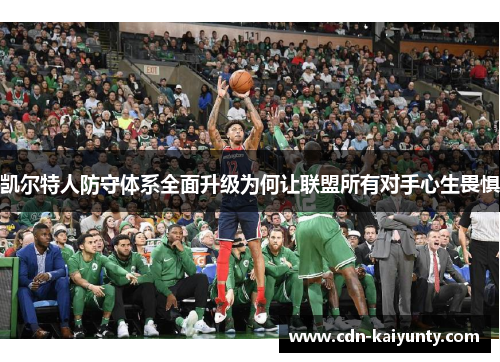 凯尔特人防守体系全面升级为何让联盟所有对手心生畏惧