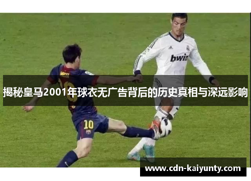揭秘皇马2001年球衣无广告背后的历史真相与深远影响