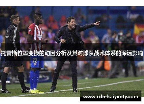 托雷斯位置变换的动因分析及其对球队战术体系的深远影响