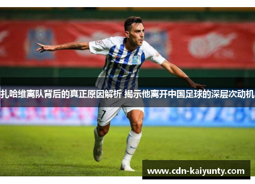 扎哈维离队背后的真正原因解析 揭示他离开中国足球的深层次动机