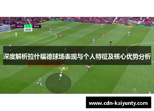 深度解析拉什福德球场表现与个人特征及核心优势分析
