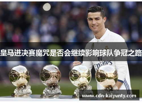 皇马进决赛魔咒是否会继续影响球队争冠之路