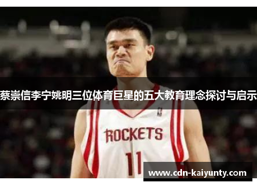 蔡崇信李宁姚明三位体育巨星的五大教育理念探讨与启示 蔡崇信李宁姚明三位体育巨星的五大教育理念探讨与启示