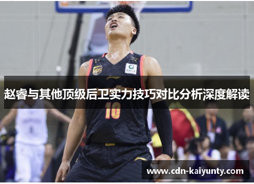 赵睿与其他顶级后卫实力技巧对比分析深度解读 赵睿与其他顶级后卫实力技巧对比分析深度解读