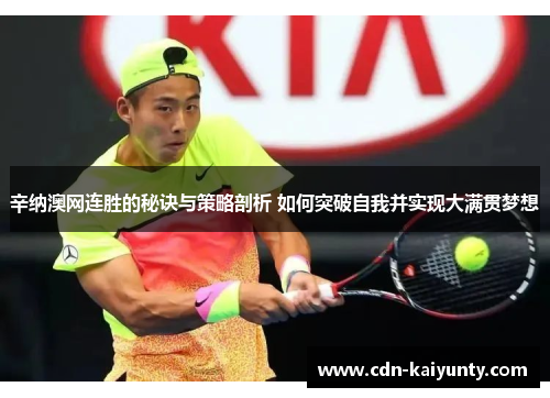 辛纳澳网连胜的秘诀与策略剖析 如何突破自我并实现大满贯梦想