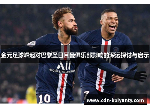 金元足球崛起对巴黎圣日耳曼俱乐部影响的深远探讨与启示 金元足球崛起对巴黎圣日耳曼俱乐部影响的深远探讨与启示