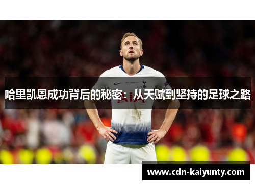 哈里凯恩成功背后的秘密：从天赋到坚持的足球之路