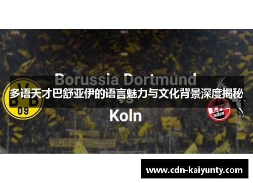 多语天才巴舒亚伊的语言魅力与文化背景深度揭秘 多语天才巴舒亚伊的语言魅力与文化背景深度揭秘