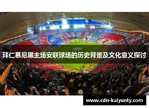拜仁慕尼黑主场安联球场的历史背景及文化意义探讨