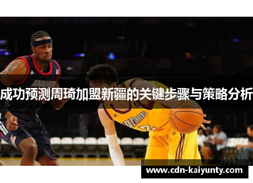 成功预测周琦加盟新疆的关键步骤与策略分析