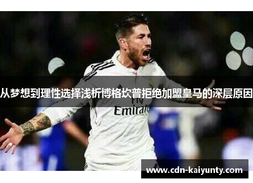 从梦想到理性选择浅析博格坎普拒绝加盟皇马的深层原因