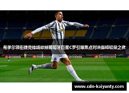 希季尔领衔捷克锋线欲撼葡萄牙巨星C罗引爆焦点对决巅峰较量之夜
