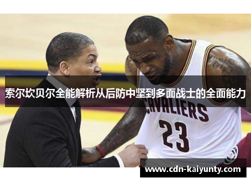 索尔坎贝尔全能解析从后防中坚到多面战士的全面能力 索尔坎贝尔全能解析从后防中坚到多面战士的全面能力