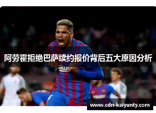 阿劳霍拒绝巴萨续约报价背后五大原因分析 阿劳霍拒绝巴萨续约报价背后五大原因分析