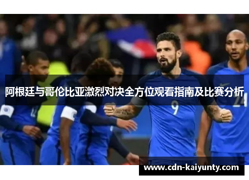 阿根廷与哥伦比亚激烈对决全方位观看指南及比赛分析 阿根廷与哥伦比亚激烈对决全方位观看指南及比赛分析