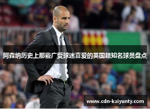 阿森纳历史上那些广受球迷喜爱的英国籍知名球员盘点
