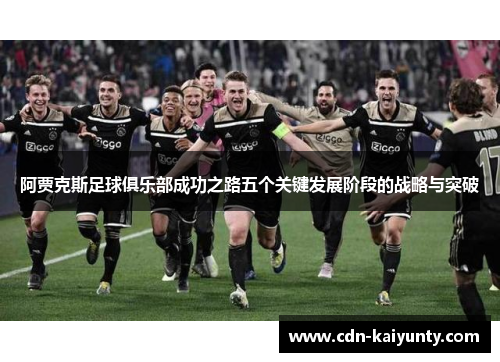 阿贾克斯足球俱乐部成功之路五个关键发展阶段的战略与突破 阿贾克斯足球俱乐部成功之路五个关键发展阶段的战略与突破