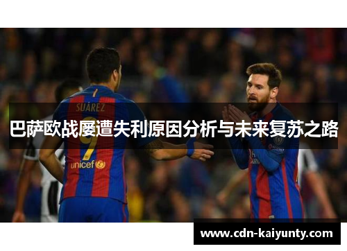 巴萨欧战屡遭失利原因分析与未来复苏之路 巴萨欧战屡遭失利原因分析与未来复苏之路