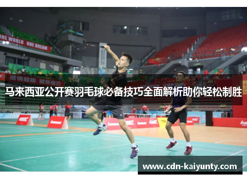 马来西亚公开赛羽毛球必备技巧全面解析助你轻松制胜