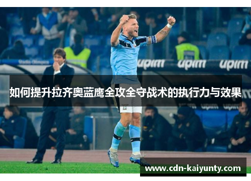 如何提升拉齐奥蓝鹰全攻全守战术的执行力与效果