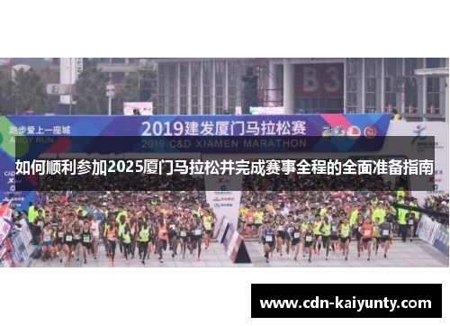 如何顺利参加2025厦门马拉松并完成赛事全程的全面准备指南 如何顺利参加2025厦门马拉松并完成赛事全程的全面准备指南