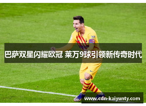 巴萨双星闪耀欧冠 莱万9球引领新传奇时代