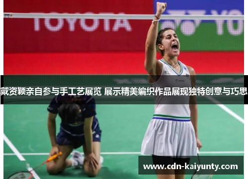 戴资颖亲自参与手工艺展览 展示精美编织作品展现独特创意与巧思 戴资颖亲自参与手工艺展览 展示精美编织作品展现独特创意与巧思