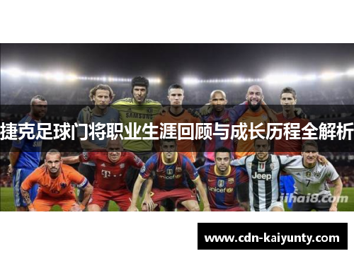 捷克足球门将职业生涯回顾与成长历程全解析