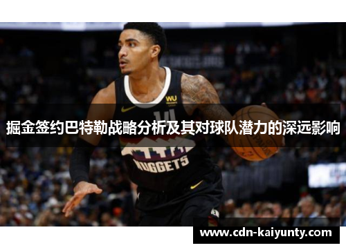 掘金签约巴特勒战略分析及其对球队潜力的深远影响