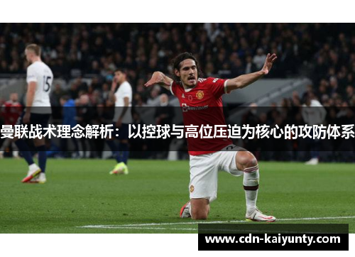 曼联战术理念解析：以控球与高位压迫为核心的攻防体系