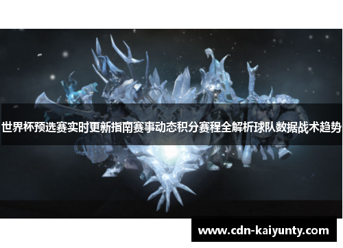 世界杯预选赛实时更新指南赛事动态积分赛程全解析球队数据战术趋势