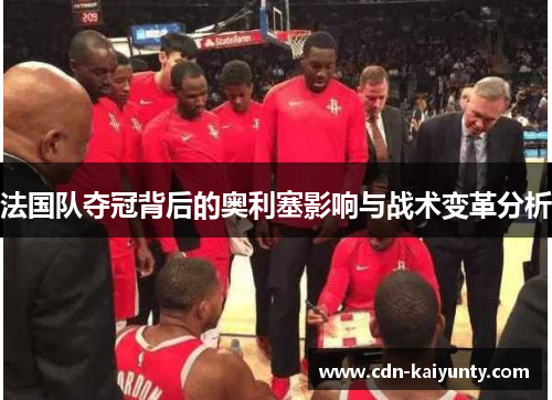 法国队夺冠背后的奥利塞影响与战术变革分析